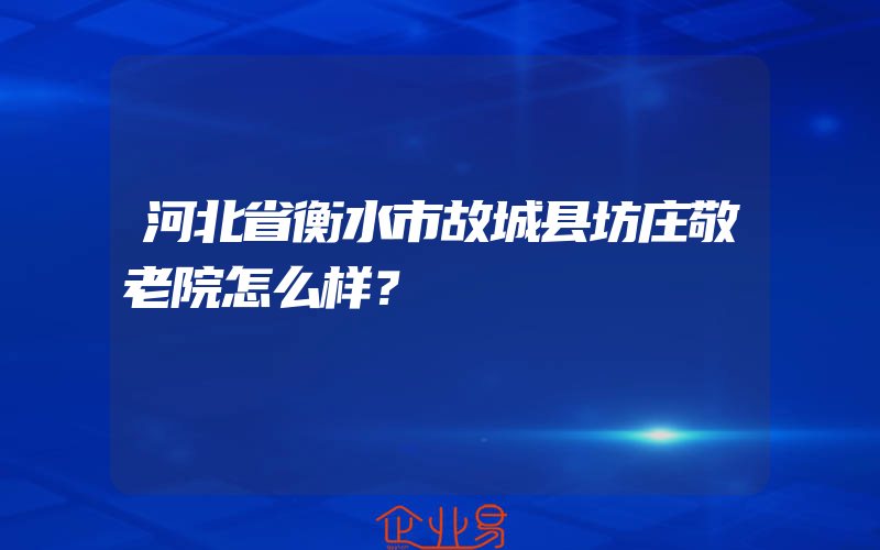 河北省衡水市故城县坊庄敬老院怎么样？