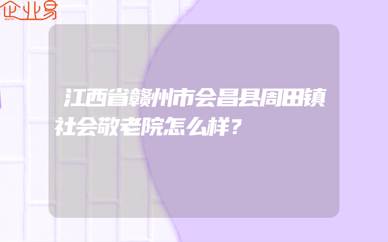 江西省赣州市会昌县周田镇社会敬老院怎么样？