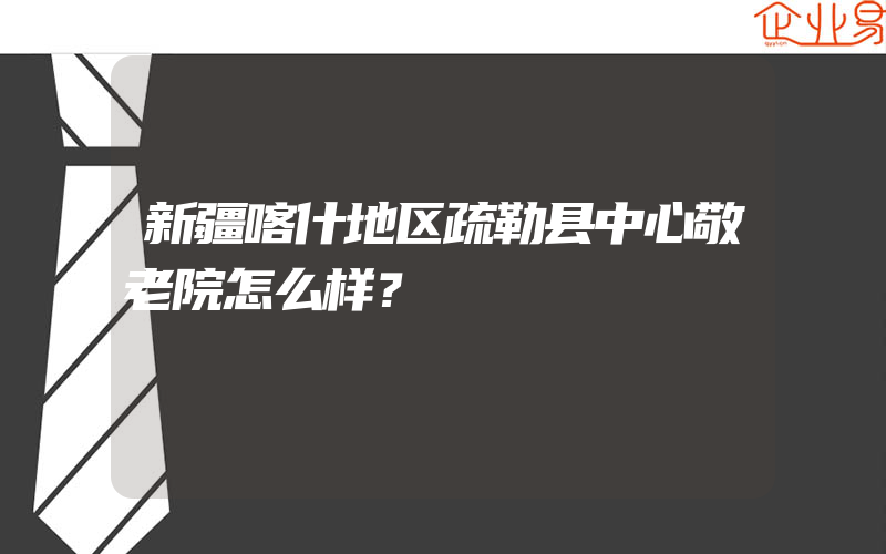 新疆喀什地区疏勒县中心敬老院怎么样？