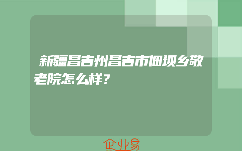 新疆昌吉州昌吉市佃坝乡敬老院怎么样？