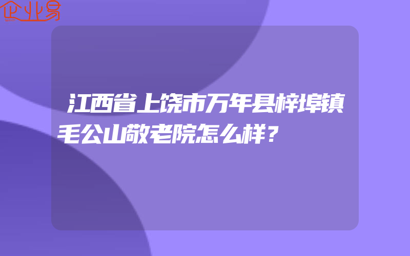 江西省上饶市万年县梓埠镇毛公山敬老院怎么样？