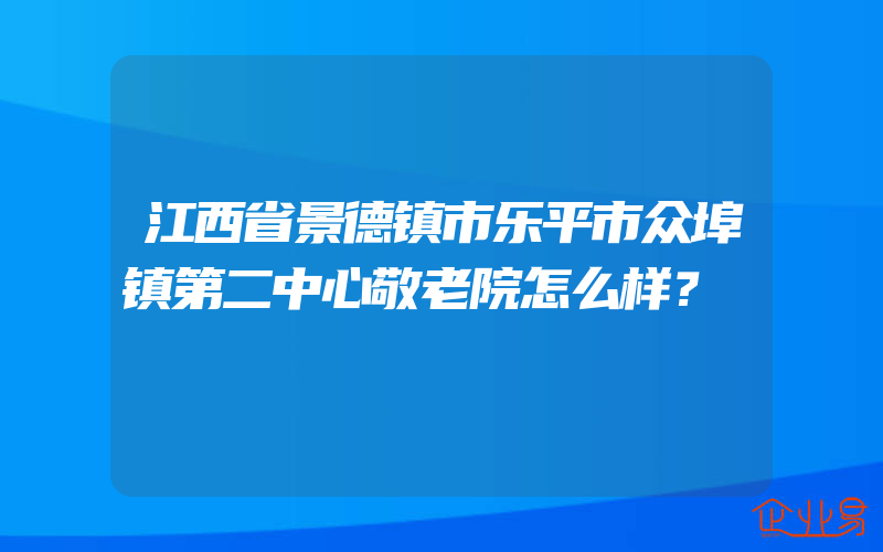 江西省景德镇市乐平市众埠镇第二中心敬老院怎么样？