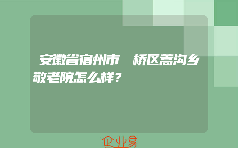 安徽省宿州市埇桥区蒿沟乡敬老院怎么样？