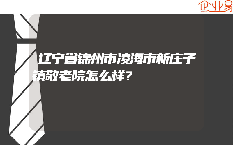 辽宁省锦州市凌海市新庄子镇敬老院怎么样？