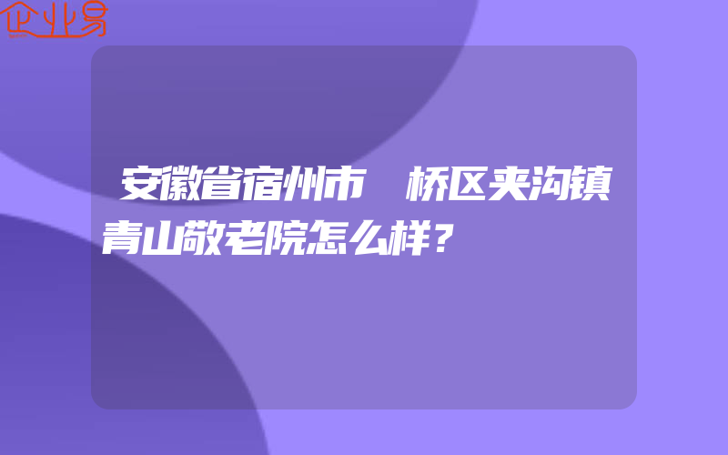 安徽省宿州市埇桥区夹沟镇青山敬老院怎么样？