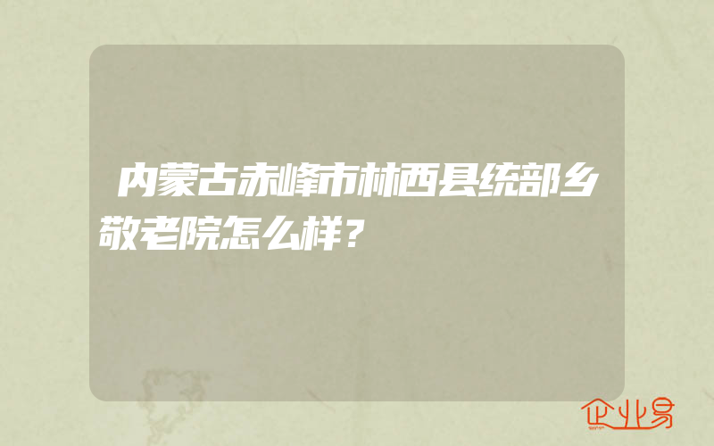 内蒙古赤峰市林西县统部乡敬老院怎么样？