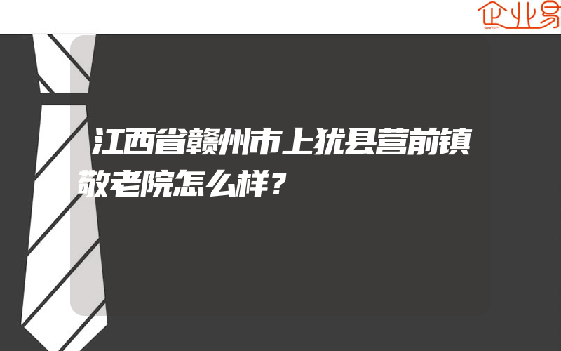 江西省赣州市上犹县营前镇敬老院怎么样？