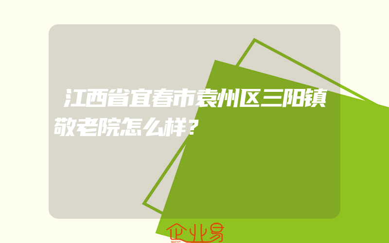 江西省宜春市袁州区三阳镇敬老院怎么样？