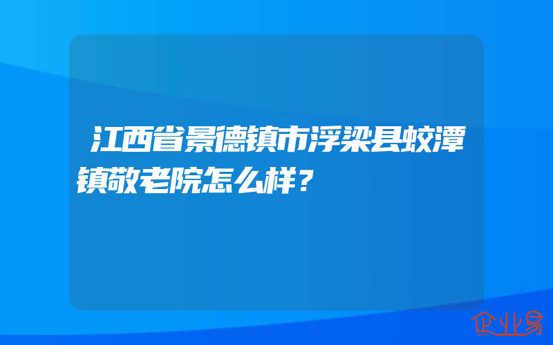 江西省景德镇市浮梁县蛟潭镇敬老院怎么样？