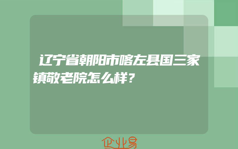 辽宁省朝阳市喀左县国三家镇敬老院怎么样？