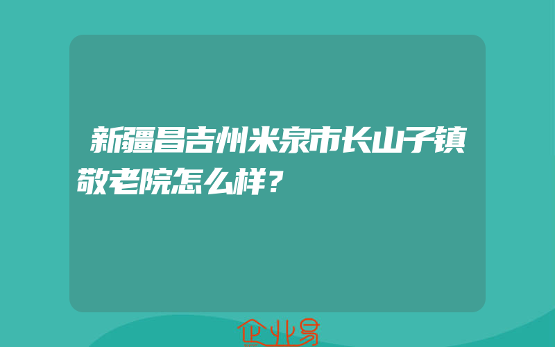 新疆昌吉州米泉市长山子镇敬老院怎么样？