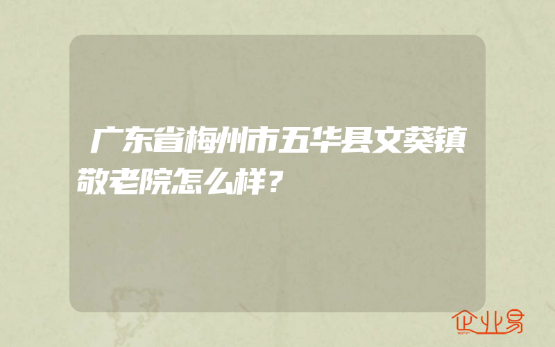 广东省梅州市五华县文葵镇敬老院怎么样？