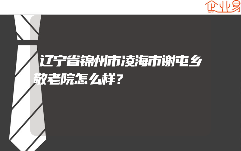 辽宁省锦州市凌海市谢屯乡敬老院怎么样？