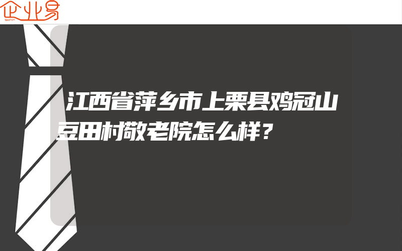 江西省萍乡市上栗县鸡冠山豆田村敬老院怎么样？