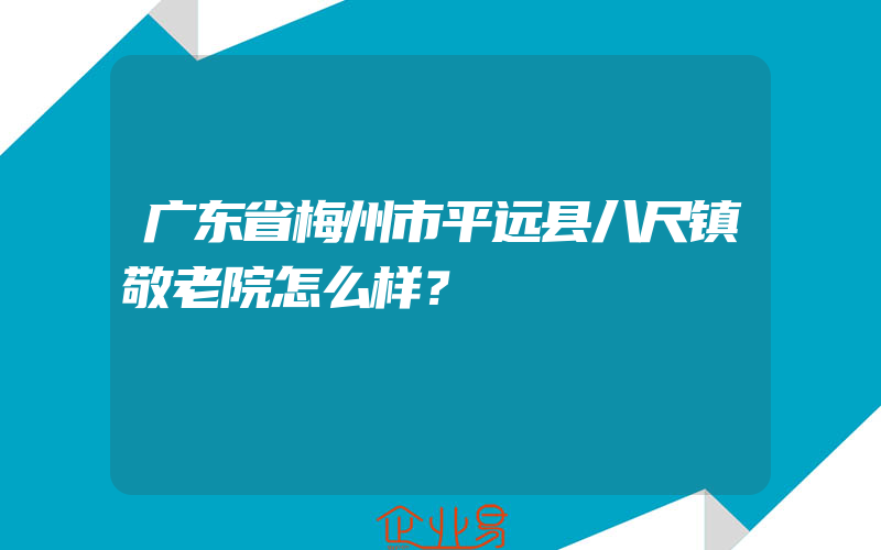 广东省梅州市平远县八尺镇敬老院怎么样？