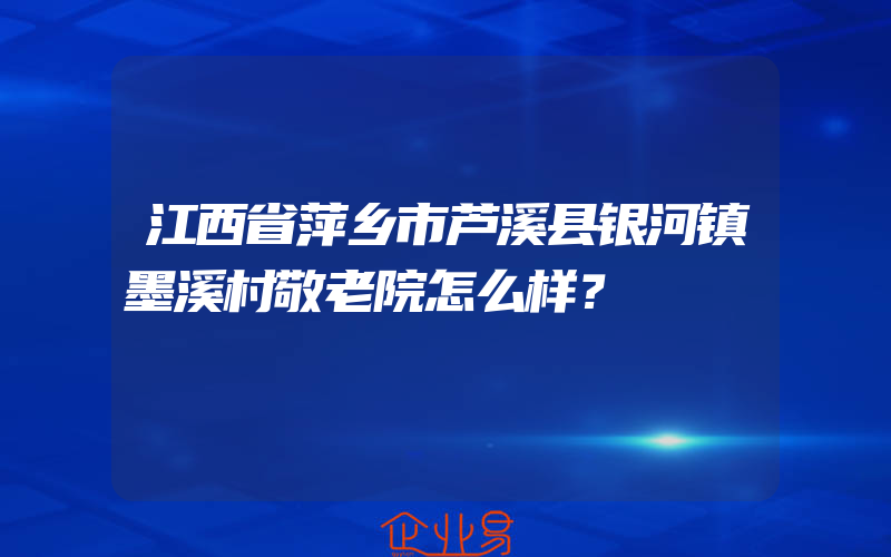 江西省萍乡市芦溪县银河镇墨溪村敬老院怎么样？