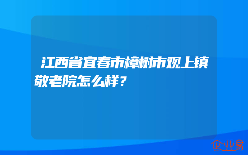 江西省宜春市樟树市观上镇敬老院怎么样？