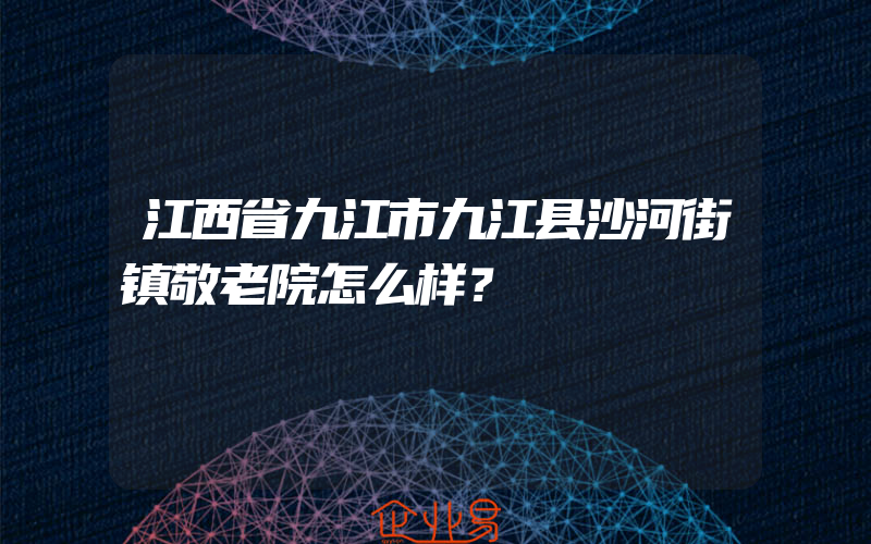 江西省九江市九江县沙河街镇敬老院怎么样？