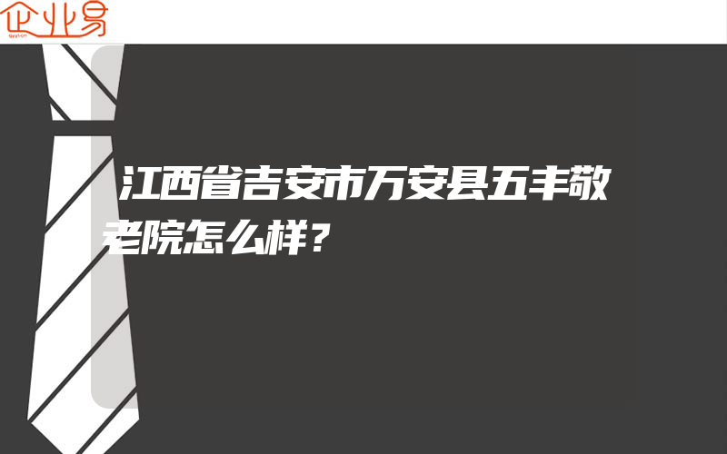 江西省吉安市万安县五丰敬老院怎么样？