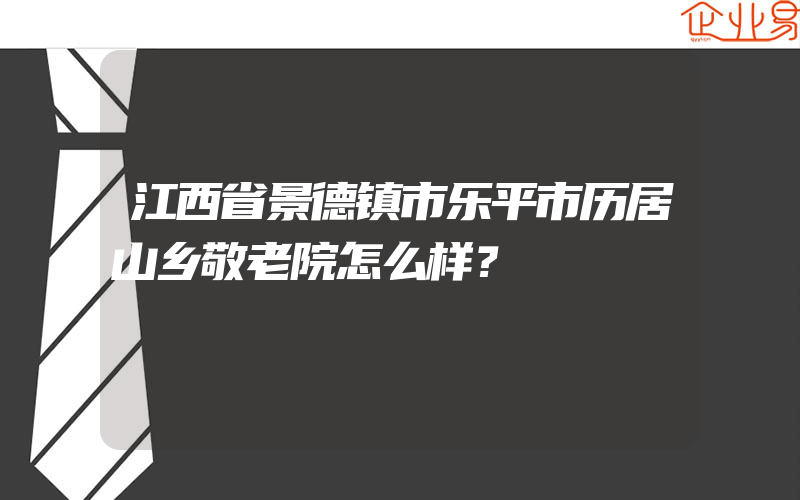 江西省景德镇市乐平市历居山乡敬老院怎么样？