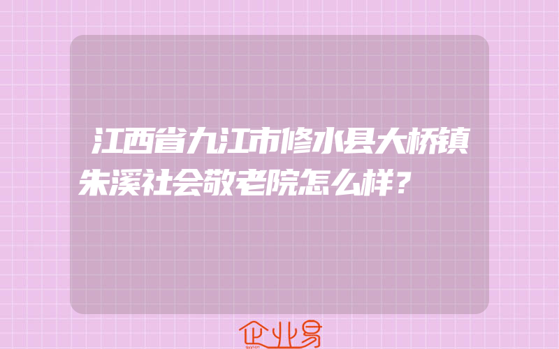 江西省九江市修水县大桥镇朱溪社会敬老院怎么样？