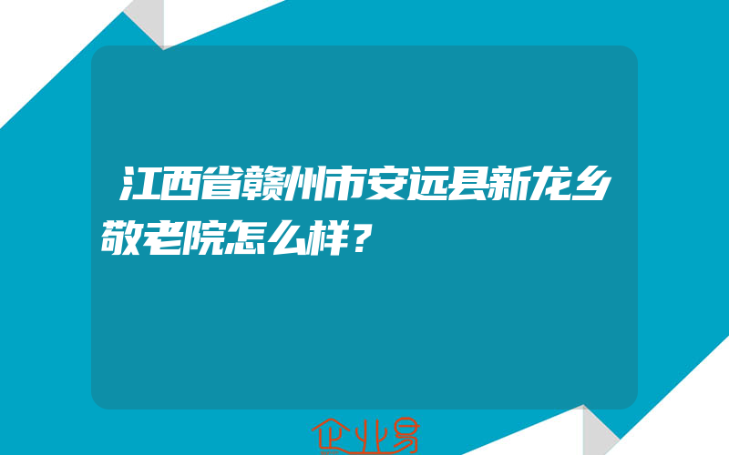 江西省赣州市安远县新龙乡敬老院怎么样？