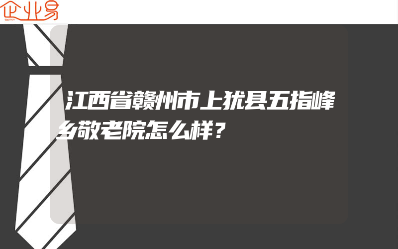 江西省赣州市上犹县五指峰乡敬老院怎么样？