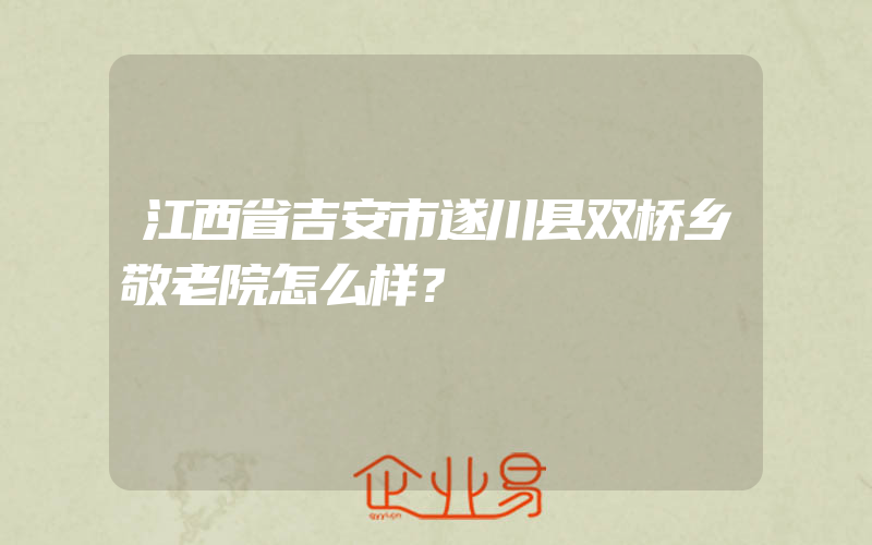 江西省吉安市遂川县双桥乡敬老院怎么样？