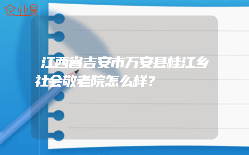 江西省吉安市万安县桂江乡社会敬老院怎么样？