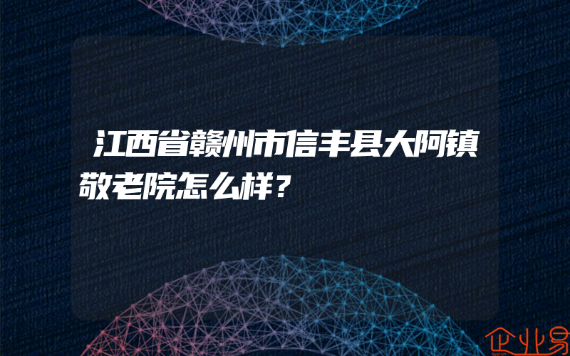 江西省赣州市信丰县大阿镇敬老院怎么样？