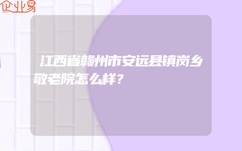 江西省赣州市安远县镇岗乡敬老院怎么样？