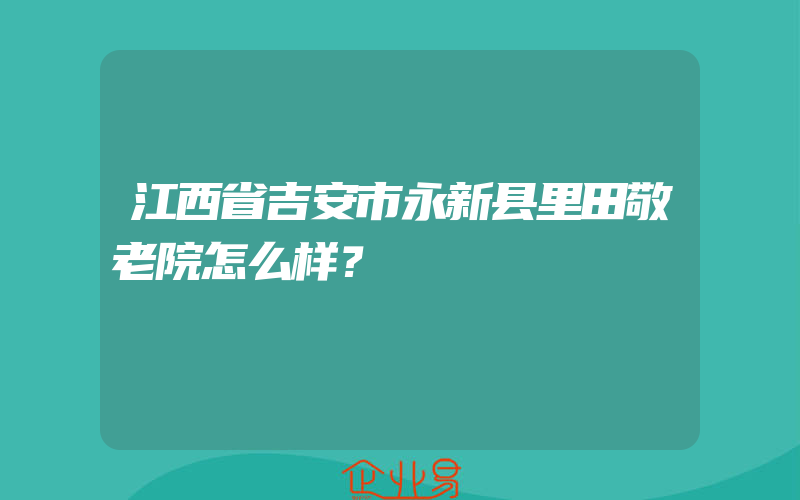 江西省吉安市永新县里田敬老院怎么样？