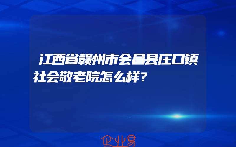 江西省赣州市会昌县庄口镇社会敬老院怎么样？