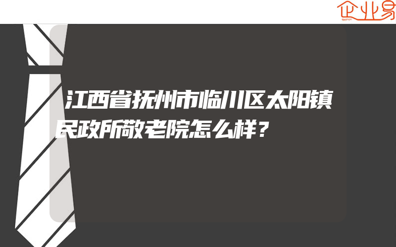 江西省抚州市临川区太阳镇民政所敬老院怎么样？