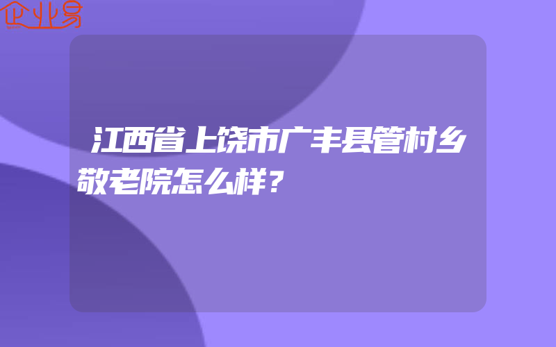 江西省上饶市广丰县管村乡敬老院怎么样？