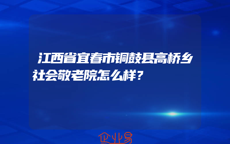 江西省宜春市铜鼓县高桥乡社会敬老院怎么样？