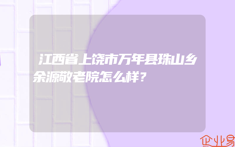 江西省上饶市万年县珠山乡余源敬老院怎么样？