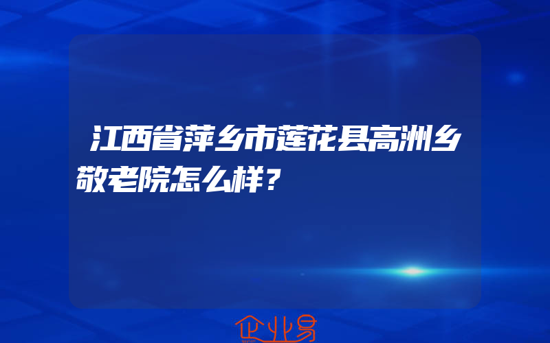 江西省萍乡市莲花县高洲乡敬老院怎么样？