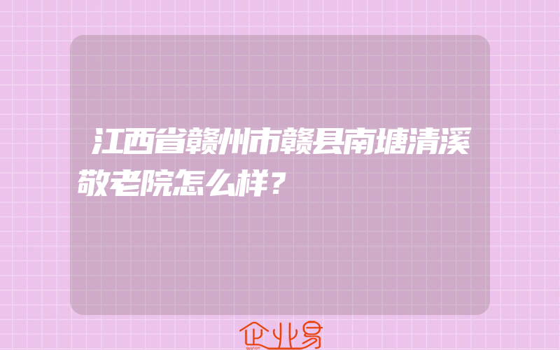 江西省赣州市赣县南塘清溪敬老院怎么样？