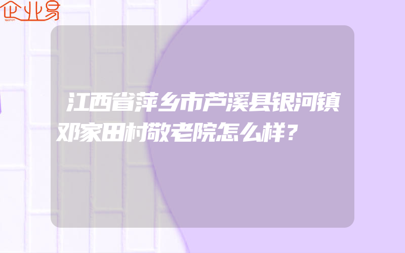 江西省萍乡市芦溪县银河镇邓家田村敬老院怎么样？