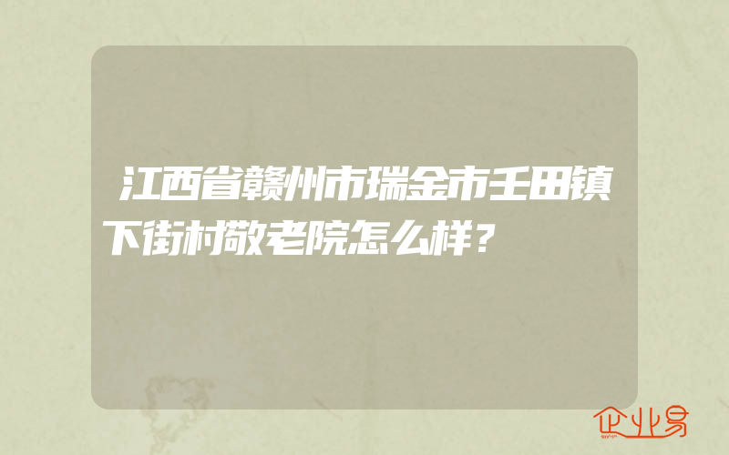 江西省赣州市瑞金市壬田镇下街村敬老院怎么样？