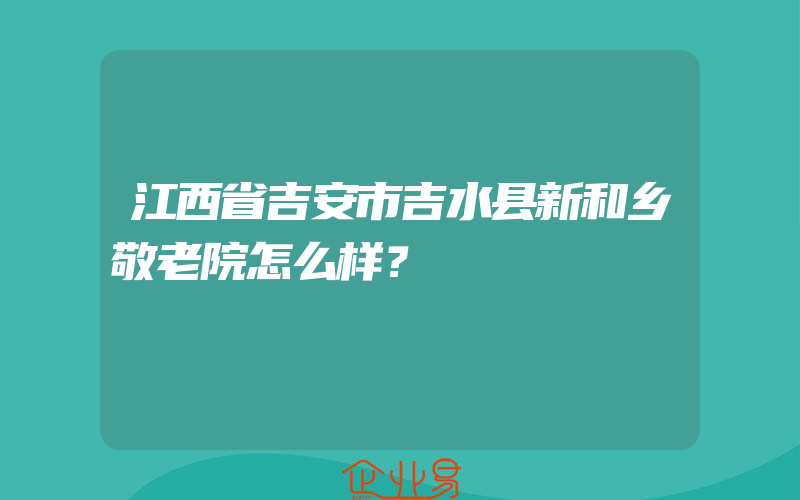 江西省吉安市吉水县新和乡敬老院怎么样？