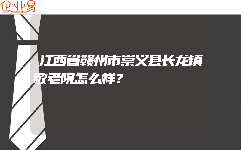 江西省赣州市崇义县长龙镇敬老院怎么样？