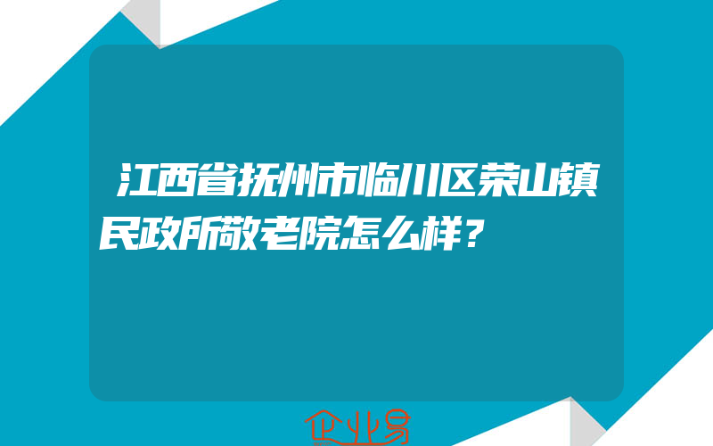 江西省抚州市临川区荣山镇民政所敬老院怎么样？