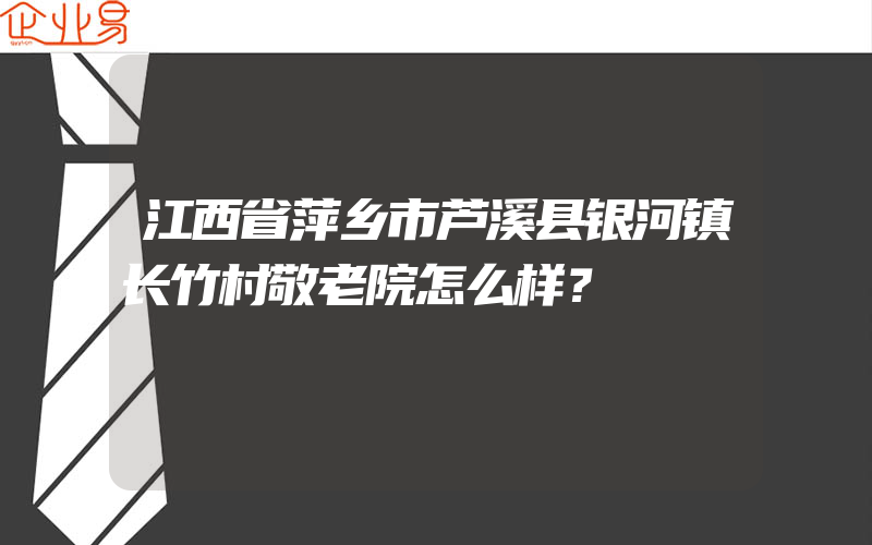 江西省萍乡市芦溪县银河镇长竹村敬老院怎么样？