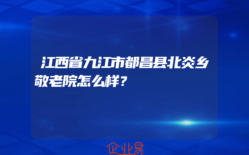 江西省九江市都昌县北炎乡敬老院怎么样？