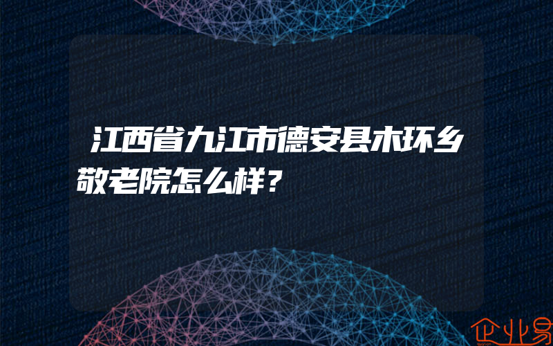 江西省九江市德安县木环乡敬老院怎么样？