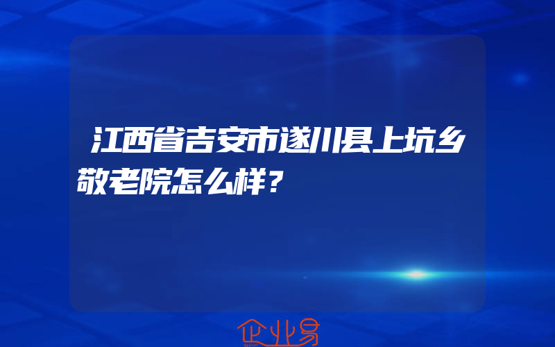 江西省吉安市遂川县上坑乡敬老院怎么样？