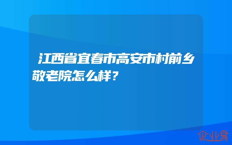 江西省宜春市高安市村前乡敬老院怎么样？