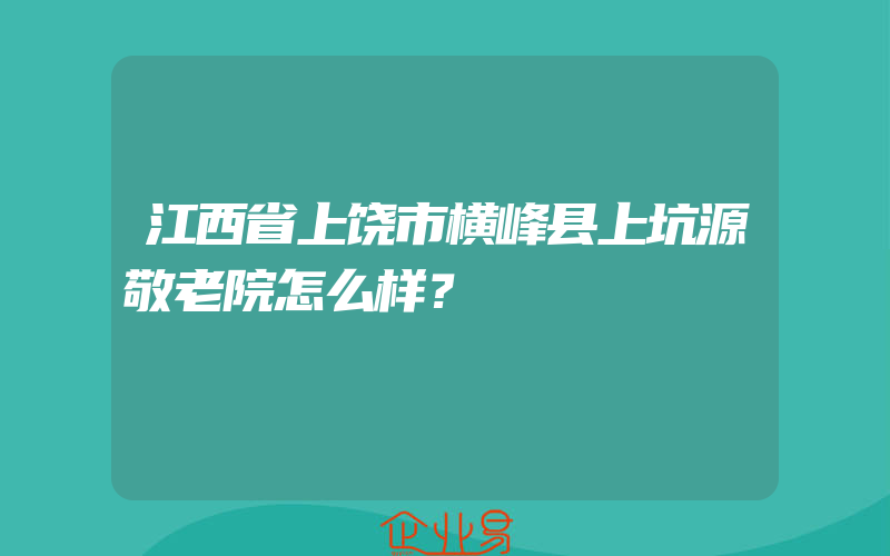 江西省上饶市横峰县上坑源敬老院怎么样？